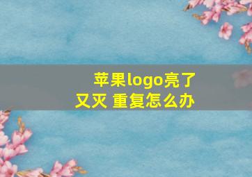 苹果logo亮了又灭 重复怎么办